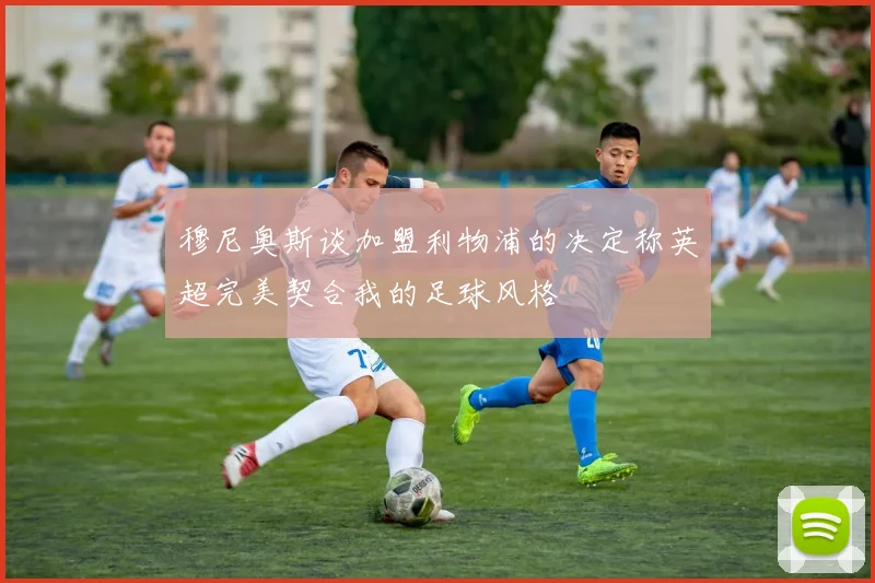 穆尼奥斯谈加盟利物浦的决定称英超完美契合我的足球风格