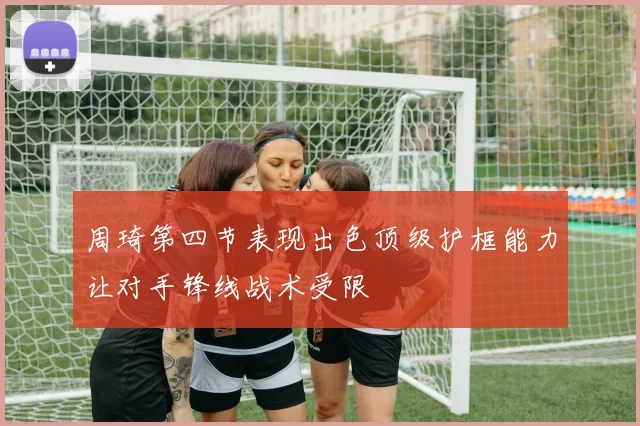 周琦第四节表现出色顶级护框能力让对手锋线战术受限