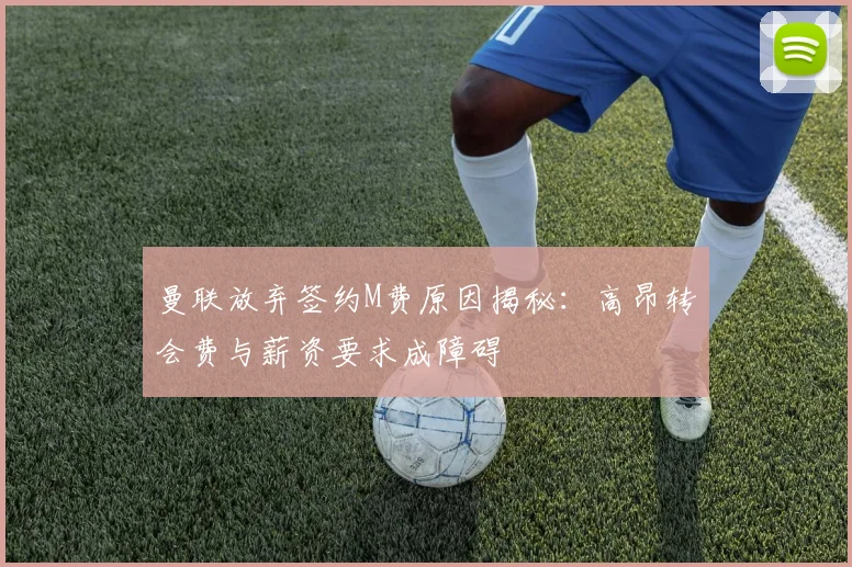 曼联放弃签约M费原因揭秘：高昂转会费与薪资要求成障碍