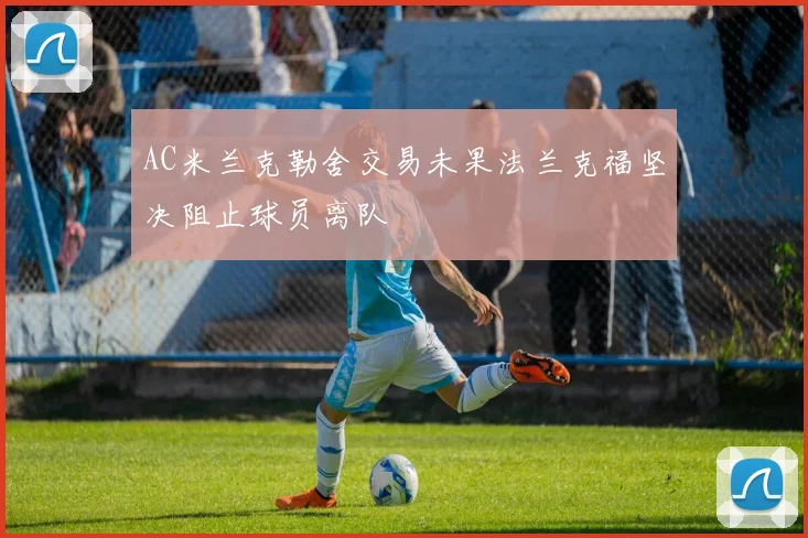 AC米兰克勒舍交易未果法兰克福坚决阻止球员离队